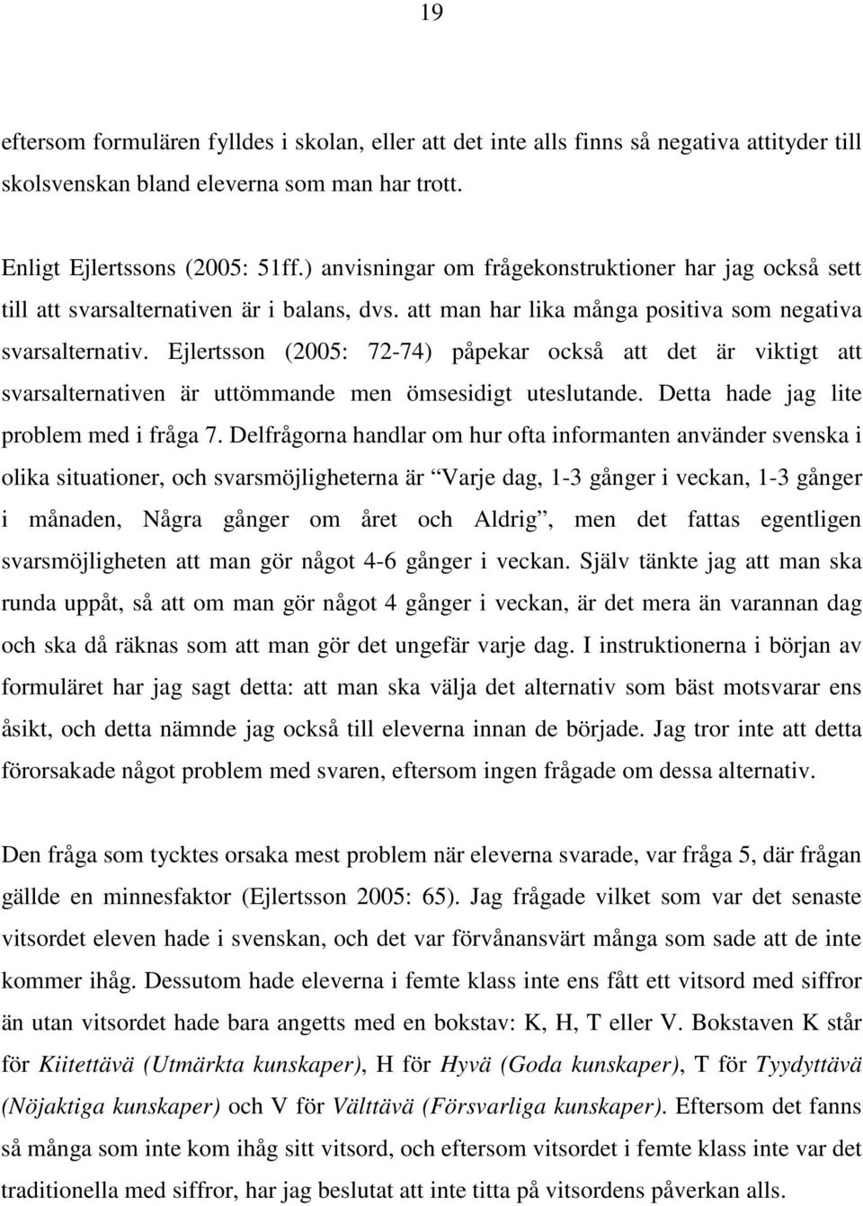 Ejlertsson (2005: 72-74) påpekar också att det är viktigt att svarsalternativen är uttömmande men ömsesidigt uteslutande. Detta hade jag lite problem med i fråga 7.