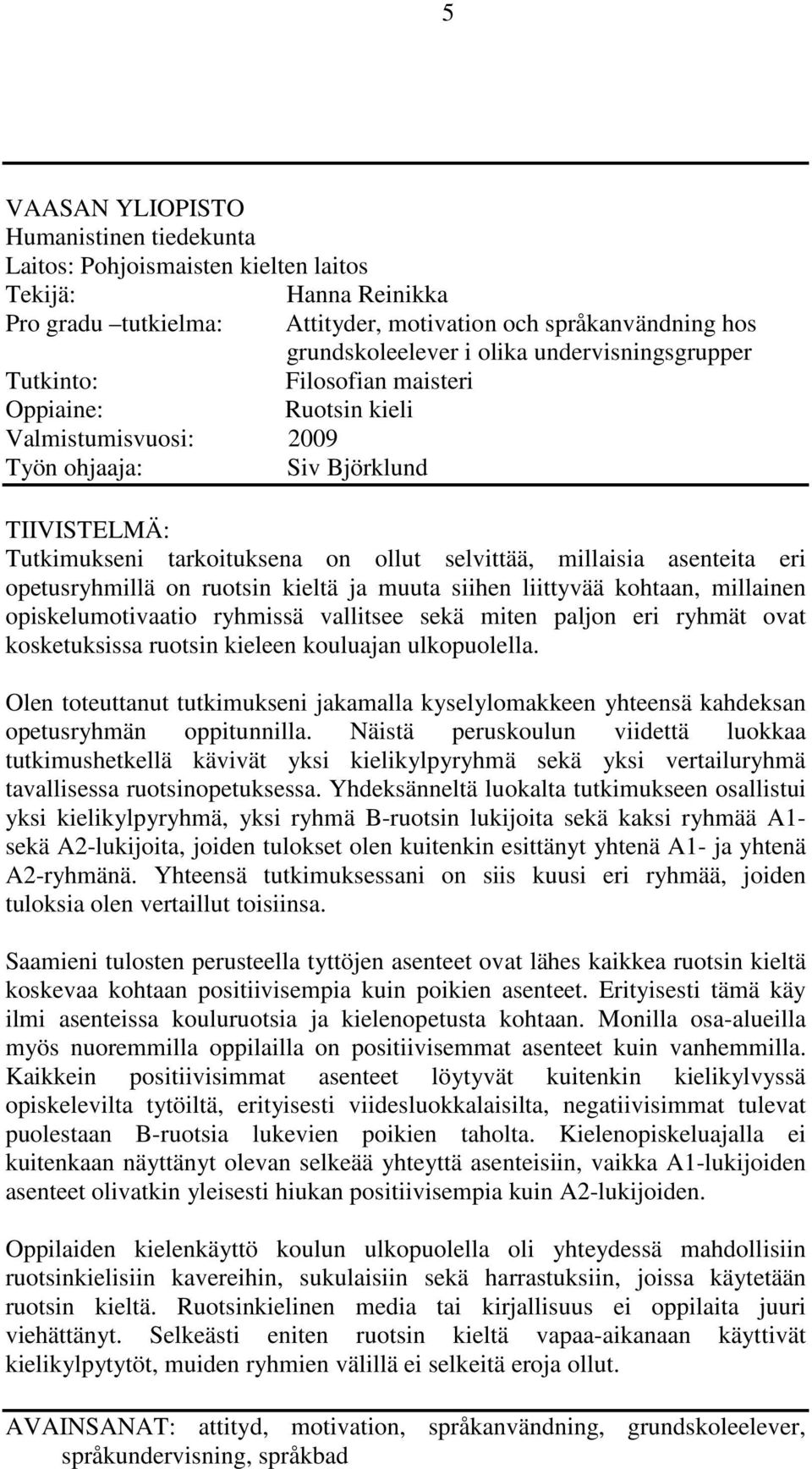 asenteita eri opetusryhmillä on ruotsin kieltä ja muuta siihen liittyvää kohtaan, millainen opiskelumotivaatio ryhmissä vallitsee sekä miten paljon eri ryhmät ovat kosketuksissa ruotsin kieleen