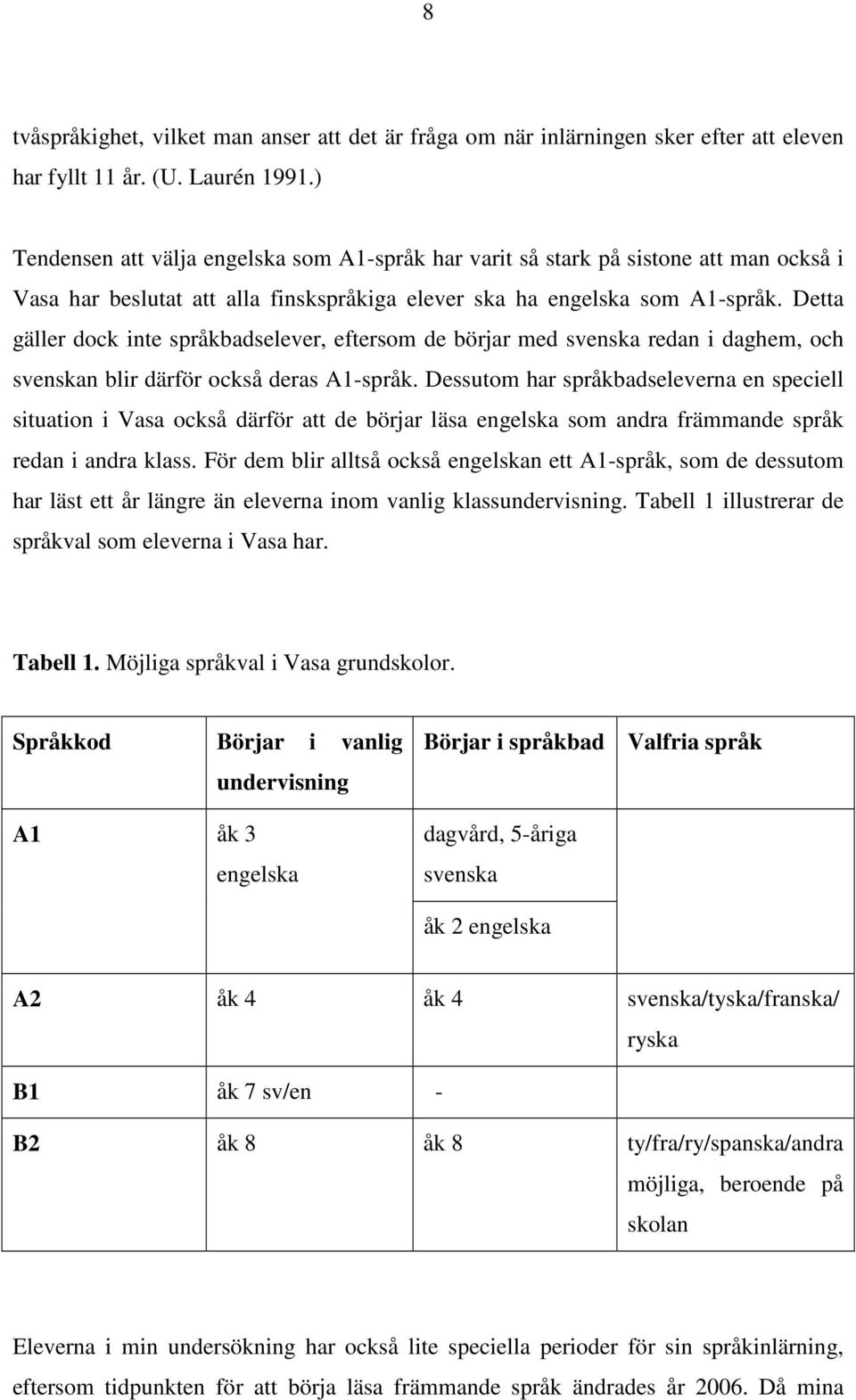 Detta gäller dock inte språkbadselever, eftersom de börjar med svenska redan i daghem, och svenskan blir därför också deras A1-språk.