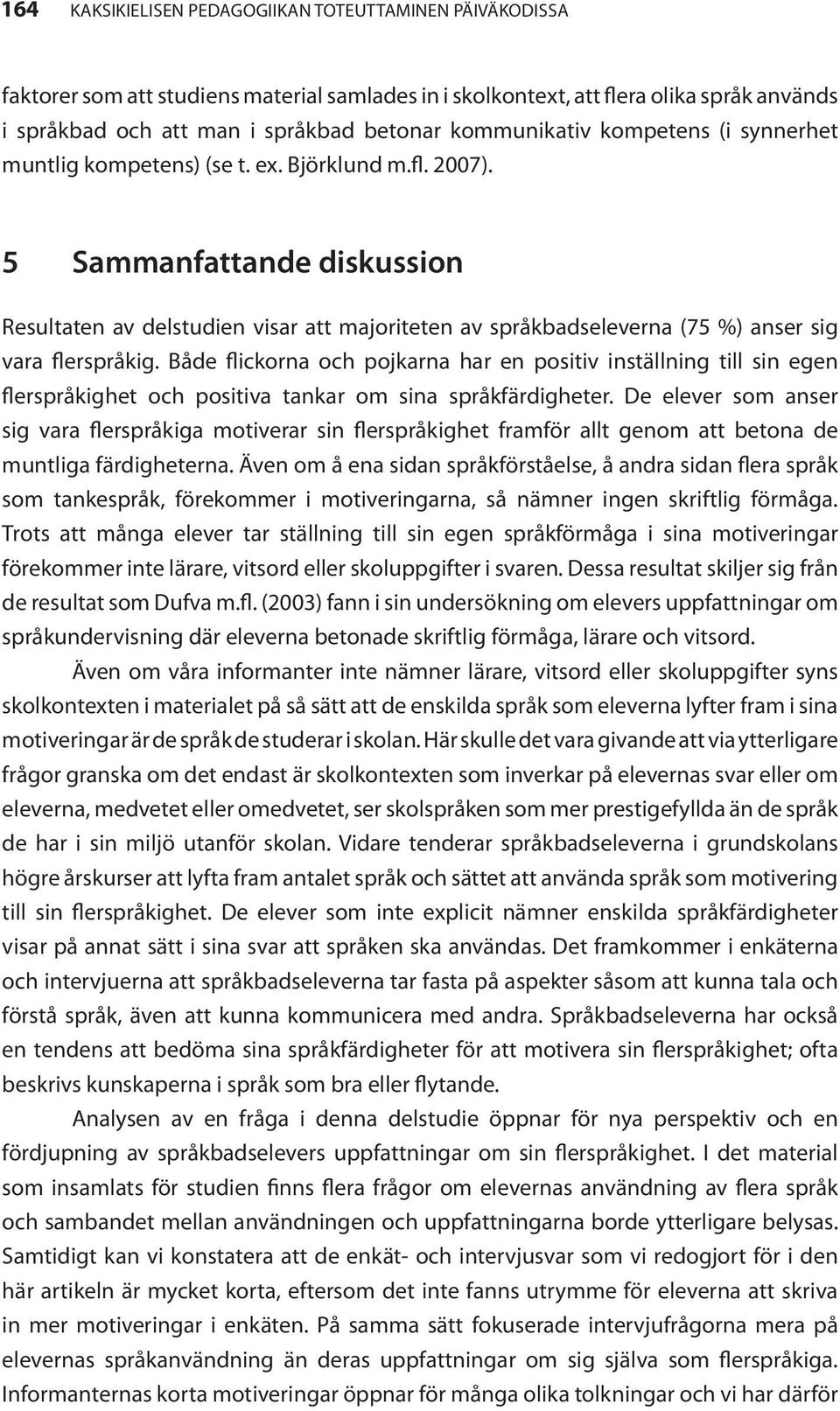 5 Sammanfattande diskussion Resultaten av delstudien visar att majoriteten av språkbadseleverna (75 %) anser sig vara flerspråkig.