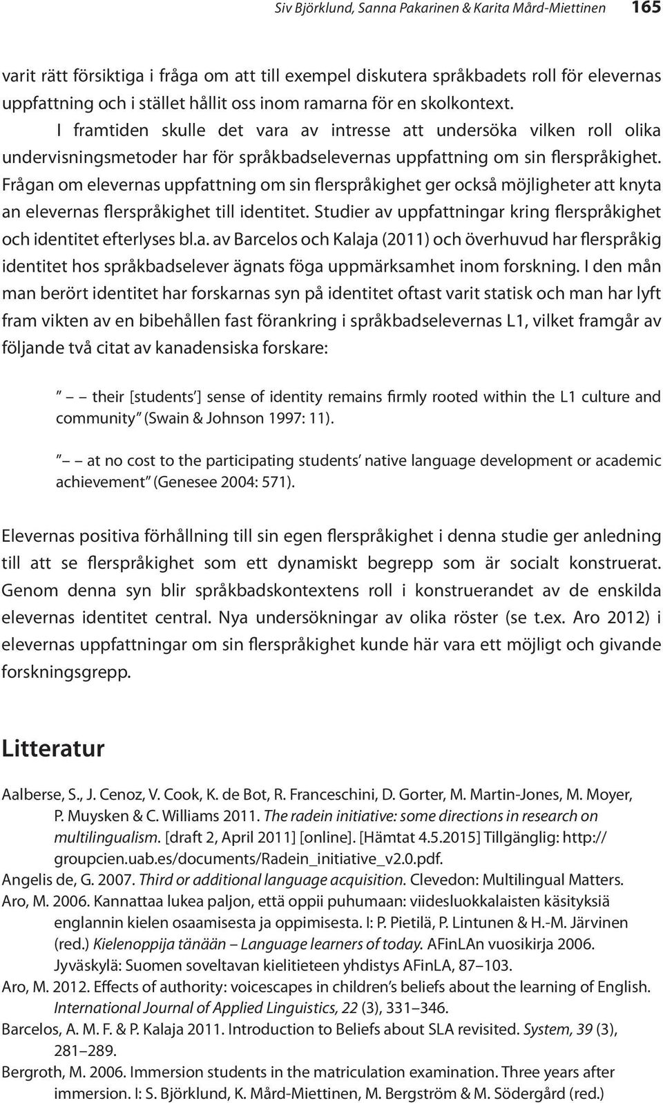 Frågan om elevernas uppfattning om sin flerspråkighet ger också möjligheter att knyta an elevernas flerspråkighet till identitet.