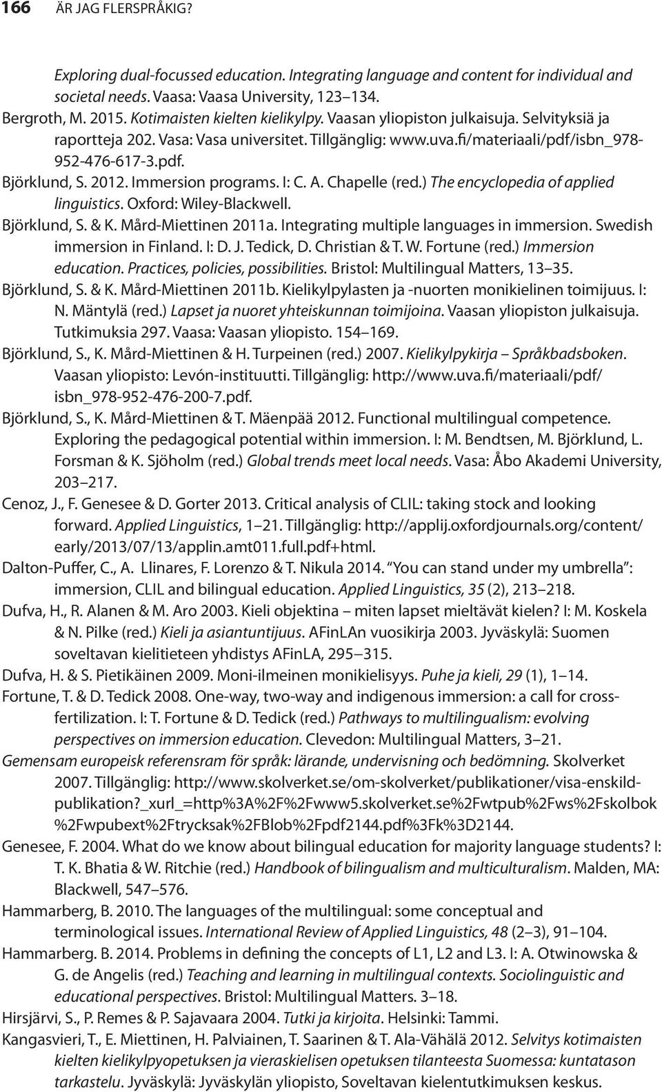 2012. Immersion programs. I: C. A. Chapelle (red.) The encyclopedia of applied linguistics. Oxford: Wiley-Blackwell. Björklund, S. & K. Mård-Miettinen 2011a.