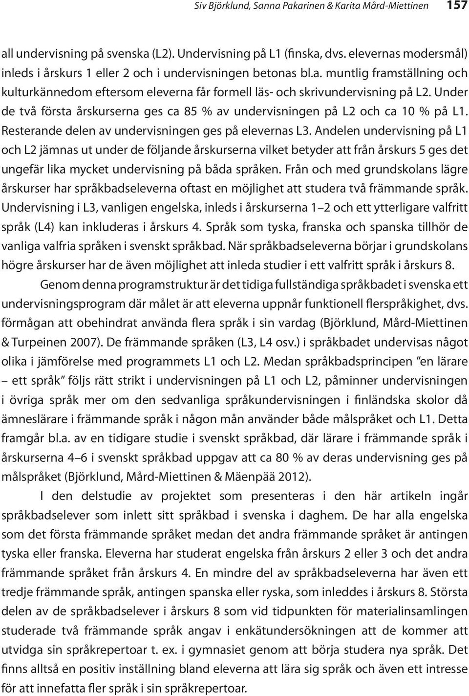 Under de två första årskurserna ges ca 85 % av undervisningen på L2 och ca 10 % på L1. Resterande delen av undervisningen ges på elevernas L3.