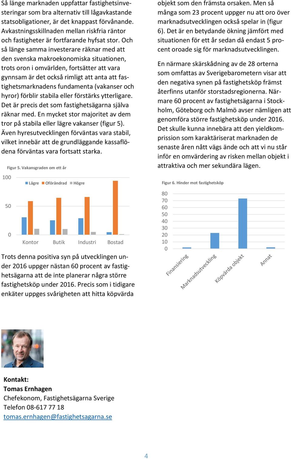 Och så länge samma investerare räknar med att den svenska makroekonomiska situationen, trots oron i omvärlden, fortsätter att vara gynnsam är det också rimligt att anta att fastighetsmarknadens