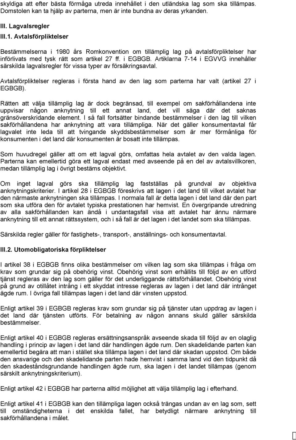 Artiklarna 7-14 i EGVVG innehåller särskilda lagvalsregler för vissa typer av försäkringsavtal. Avtalsförpliktelser regleras i första hand av den lag som parterna har valt (artikel 27 i EGBGB).