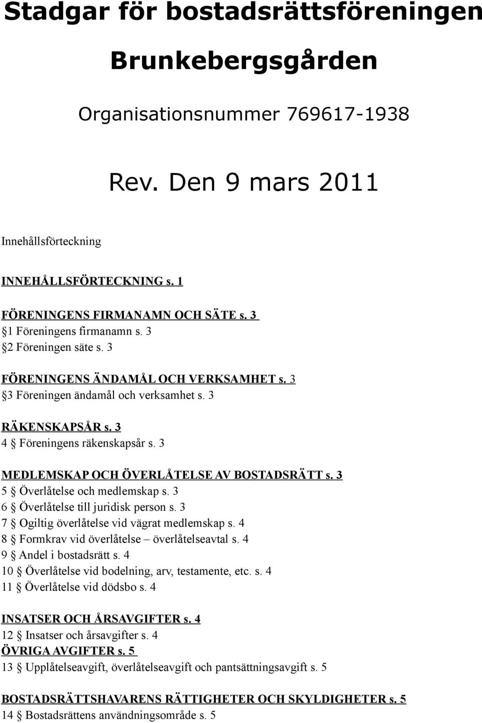 3 MEDLEMSKAP OCH ÖVERLÅTELSE AV BOSTADSRÄTT s. 3 5 Överlåtelse och medlemskap s. 3 6 Överlåtelse till juridisk person s. 3 7 Ogiltig överlåtelse vid vägrat medlemskap s.