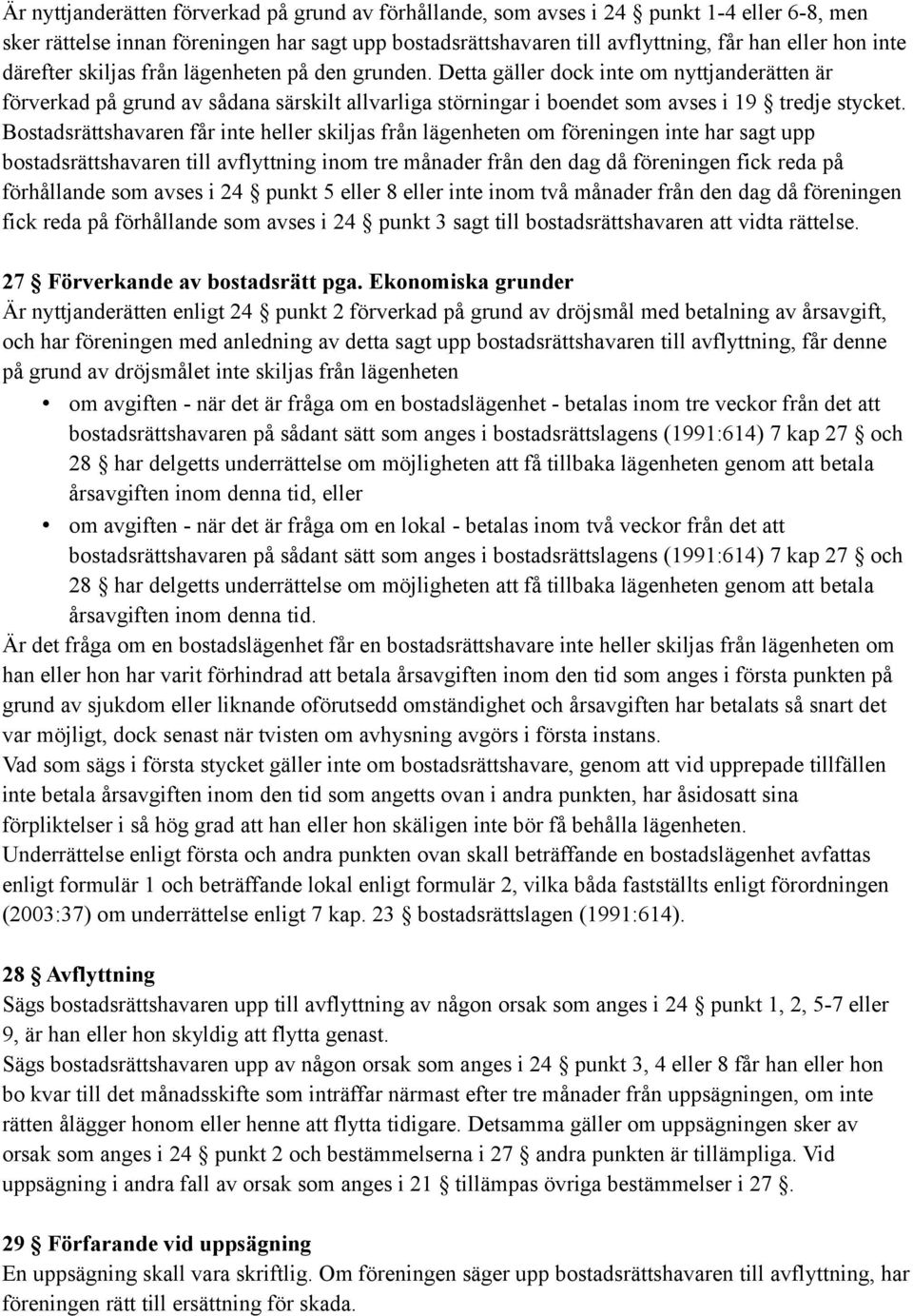 Bostadsrättshavaren får inte heller skiljas från lägenheten om föreningen inte har sagt upp bostadsrättshavaren till avflyttning inom tre månader från den dag då föreningen fick reda på förhållande