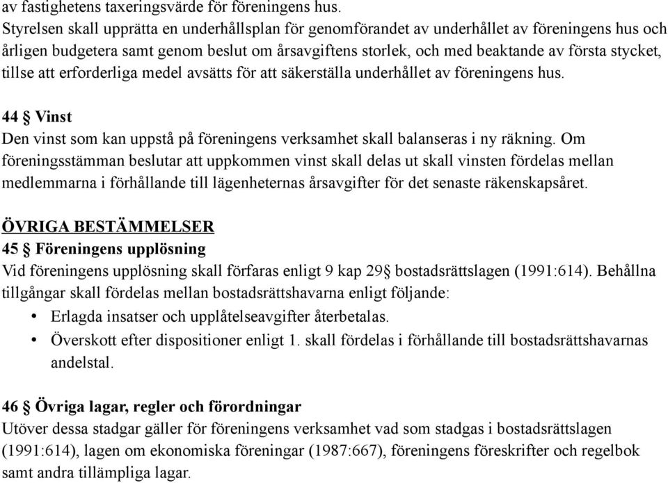 tillse att erforderliga medel avsätts för att säkerställa underhållet av föreningens hus. 44 Vinst Den vinst som kan uppstå på föreningens verksamhet skall balanseras i ny räkning.