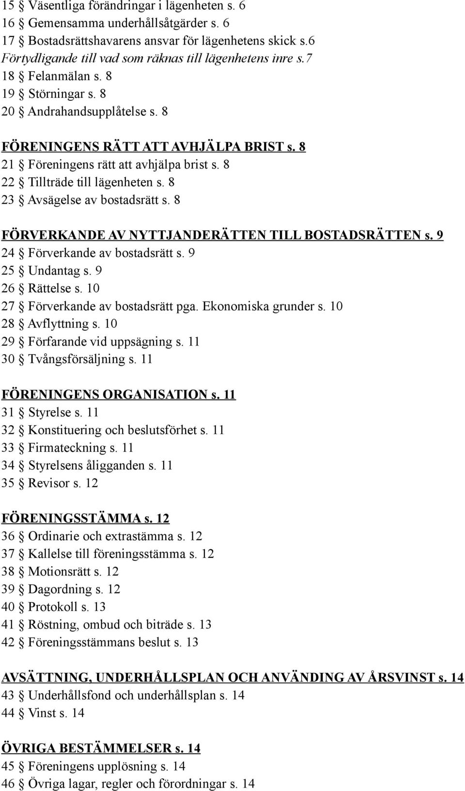8 23 Avsägelse av bostadsrätt s. 8 FÖRVERKANDE AV NYTTJANDERÄTTEN TILL BOSTADSRÄTTEN s. 9 24 Förverkande av bostadsrätt s. 9 25 Undantag s. 9 26 Rättelse s. 10 27 Förverkande av bostadsrätt pga.