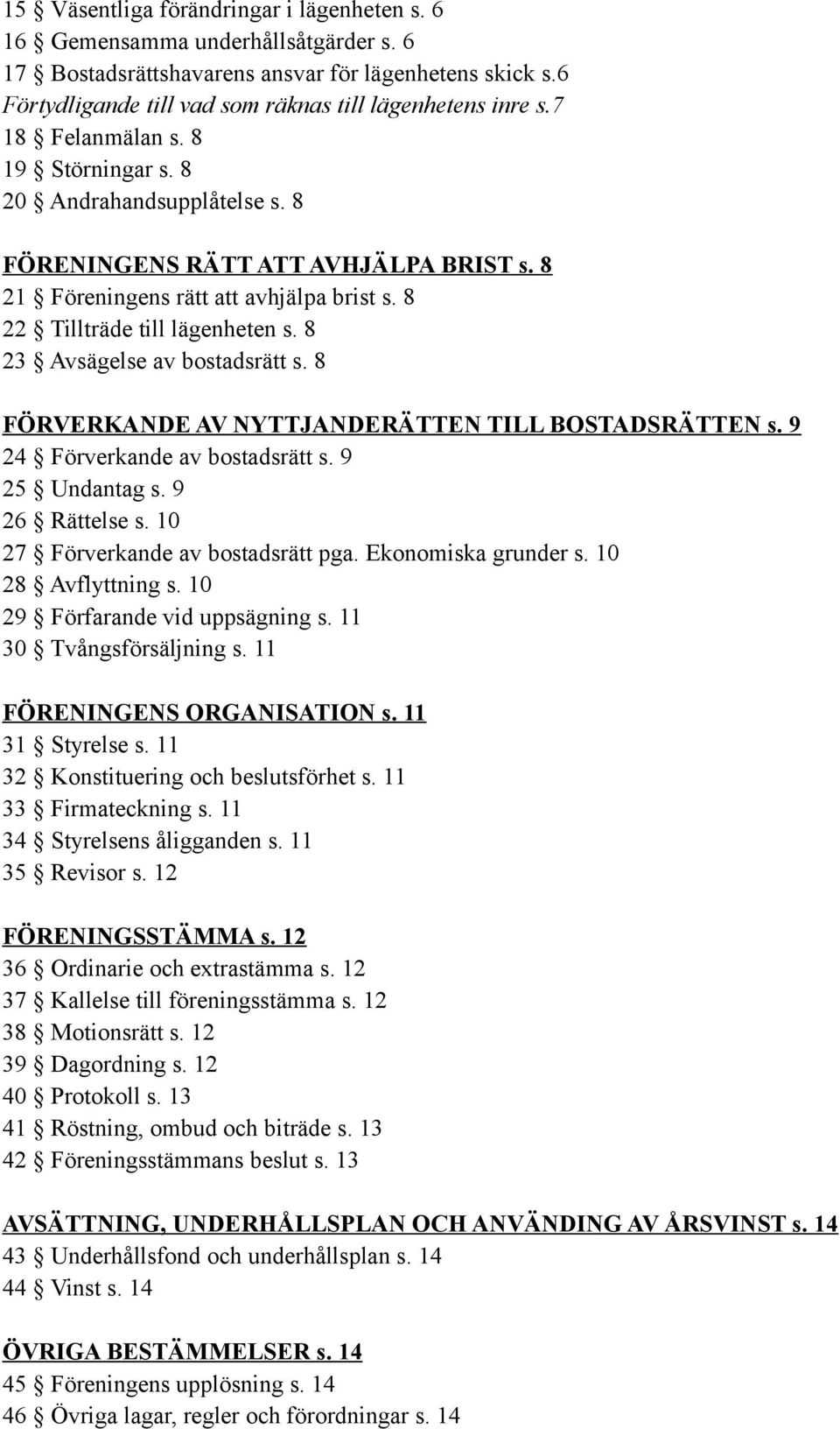 8 23 Avsägelse av bostadsrätt s. 8 FÖRVERKANDE AV NYTTJANDERÄTTEN TILL BOSTADSRÄTTEN s. 9 24 Förverkande av bostadsrätt s. 9 25 Undantag s. 9 26 Rättelse s. 10 27 Förverkande av bostadsrätt pga.