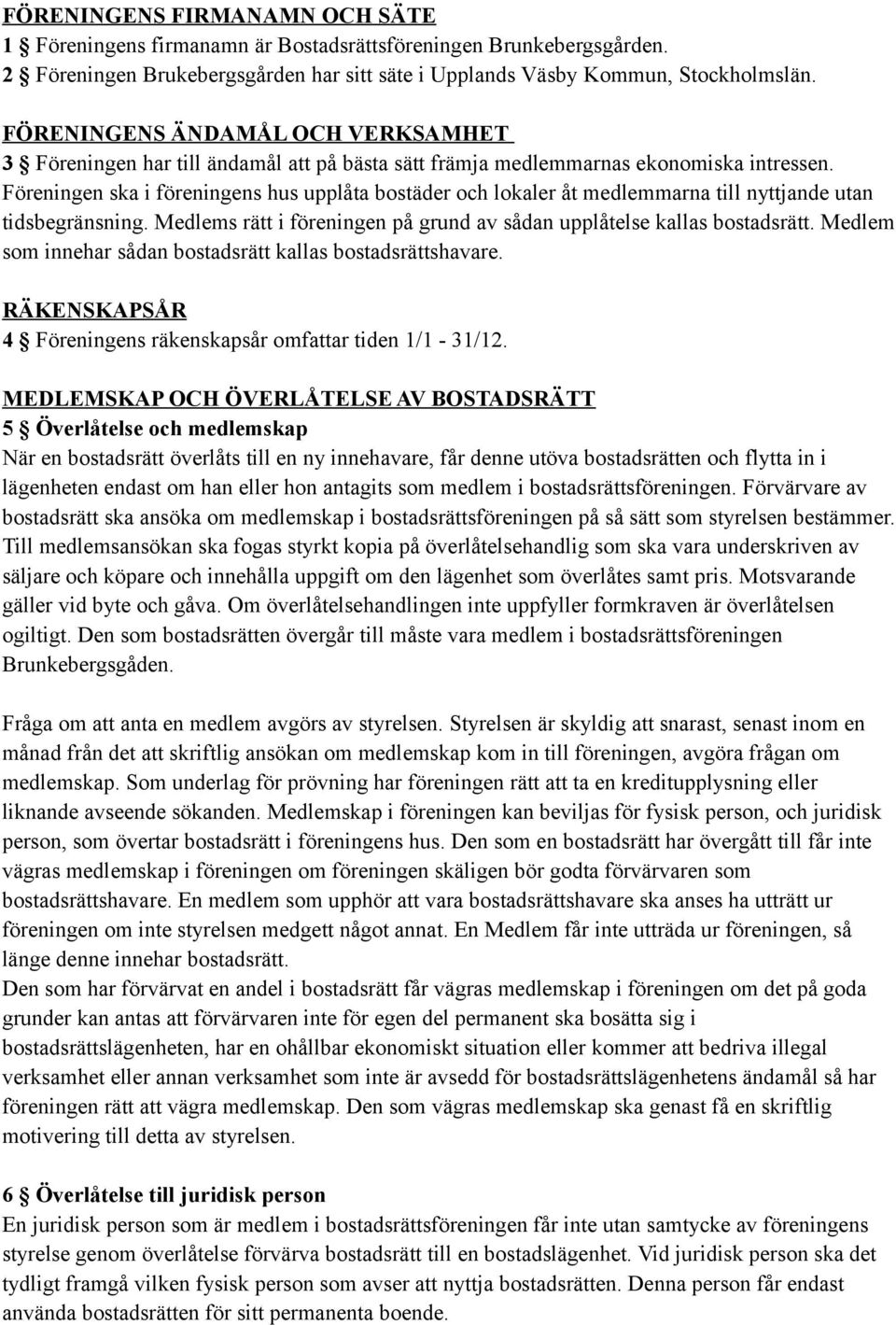 Föreningen ska i föreningens hus upplåta bostäder och lokaler åt medlemmarna till nyttjande utan tidsbegränsning. Medlems rätt i föreningen på grund av sådan upplåtelse kallas bostadsrätt.