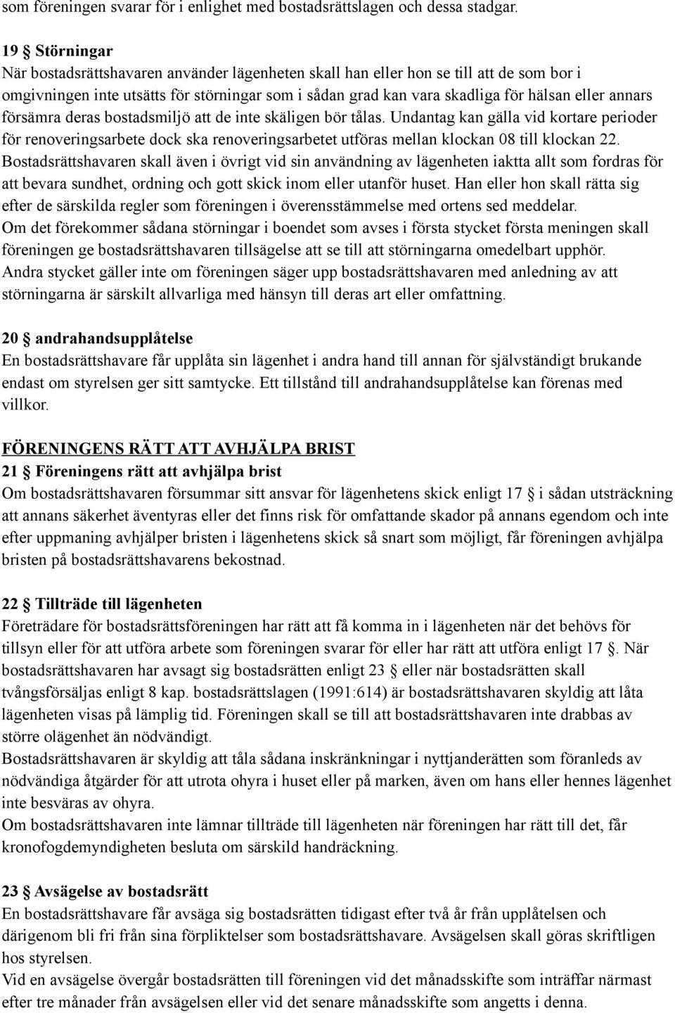 annars försämra deras bostadsmiljö att de inte skäligen bör tålas. Undantag kan gälla vid kortare perioder för renoveringsarbete dock ska renoveringsarbetet utföras mellan klockan 08 till klockan 22.