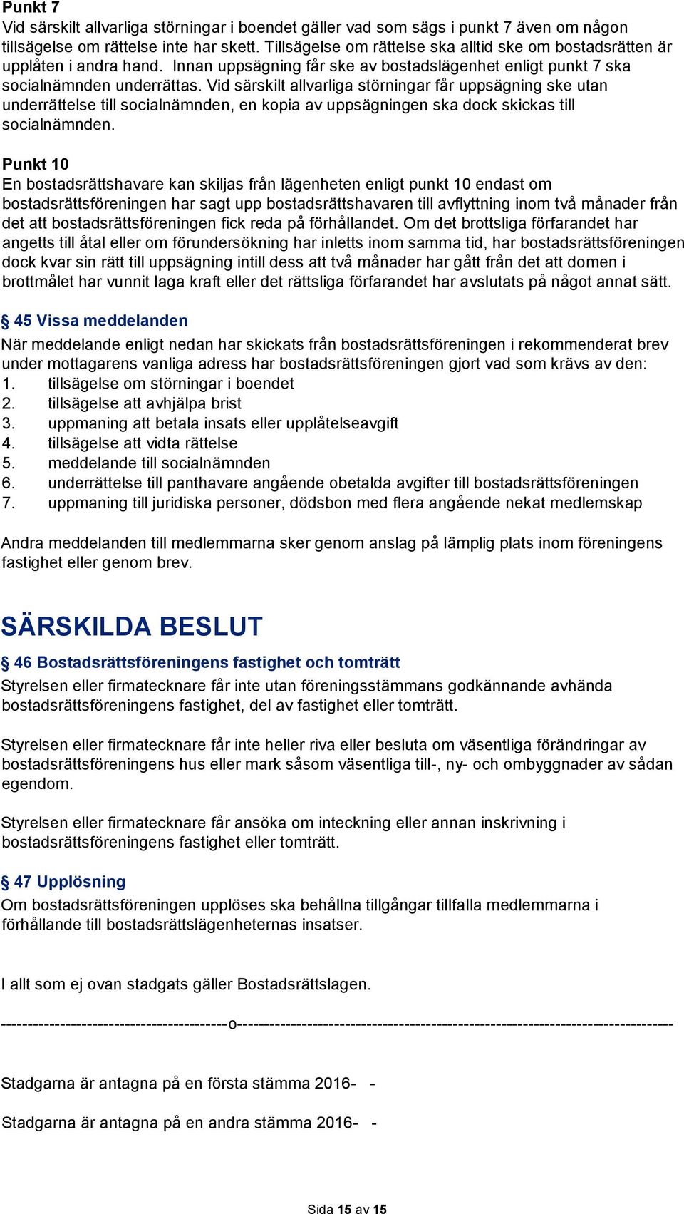 Vid särskilt allvarliga störningar får uppsägning ske utan underrättelse till socialnämnden, en kopia av uppsägningen ska dock skickas till socialnämnden.