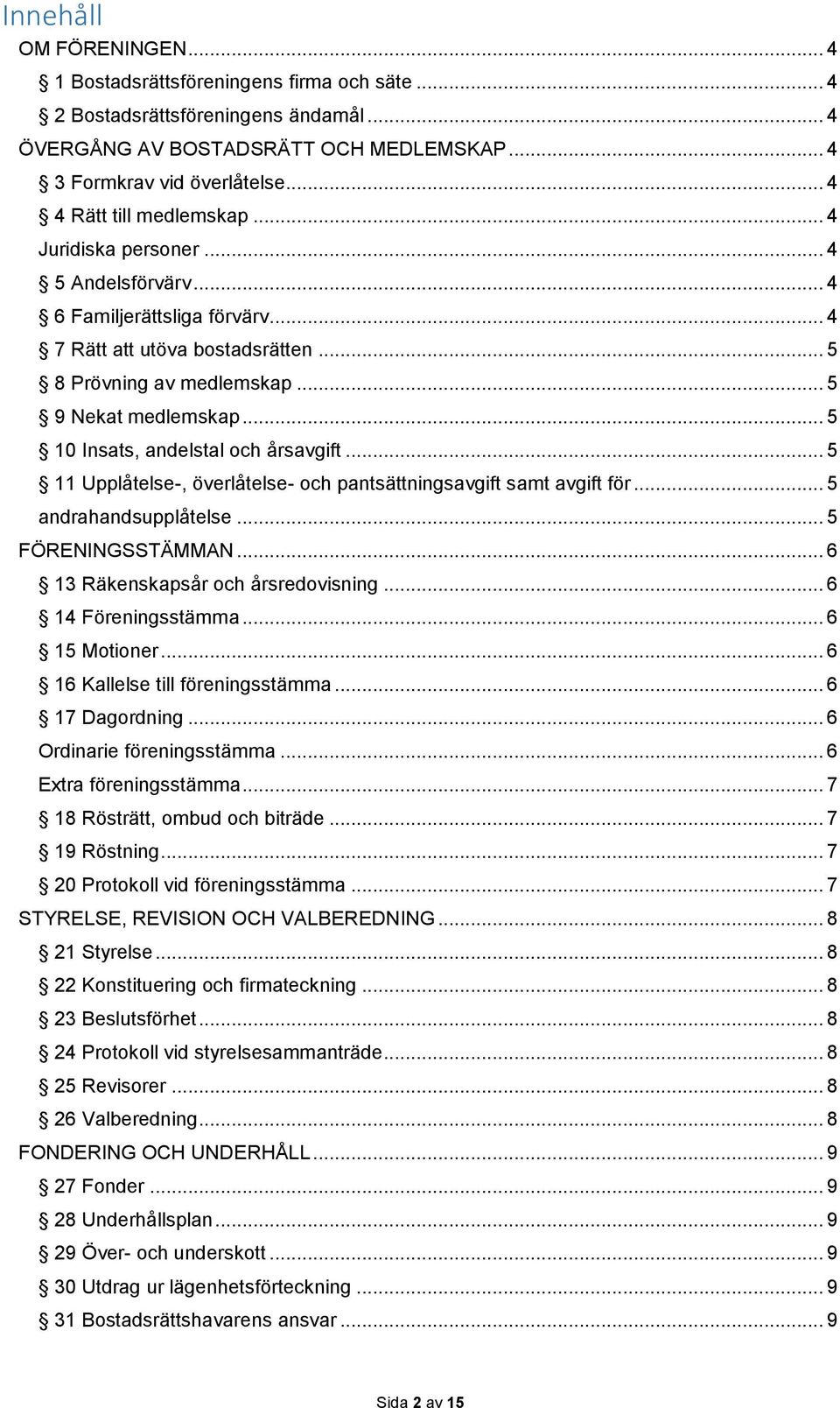 .. 5 10 Insats, andelstal och årsavgift... 5 11 Upplåtelse-, överlåtelse- och pantsättningsavgift samt avgift för... 5 andrahandsupplåtelse... 5 FÖRENINGSSTÄMMAN... 6 13 Räkenskapsår och årsredovisning.