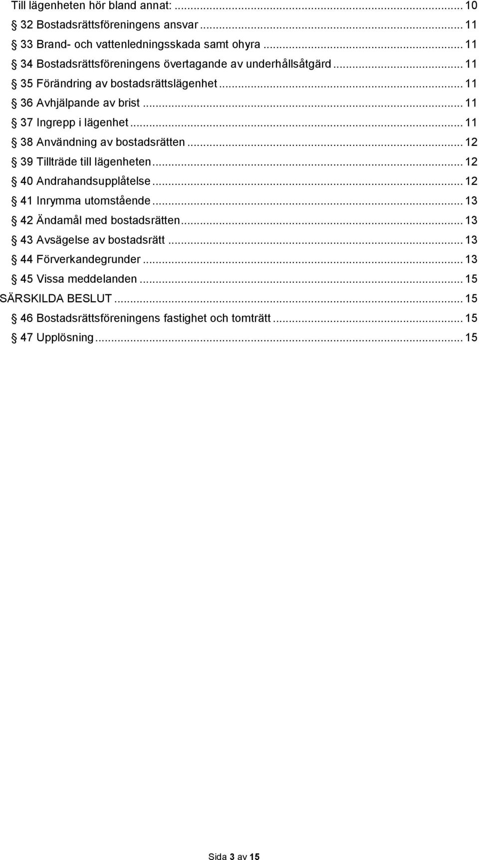 .. 11 38 Användning av bostadsrätten... 12 39 Tillträde till lägenheten... 12 40 Andrahandsupplåtelse... 12 41 Inrymma utomstående... 13 42 Ändamål med bostadsrätten.