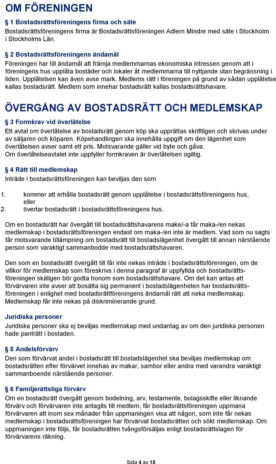 begränsning i tiden. Upplåtelsen kan även avse mark. Medlems rätt i föreningen på grund av sådan upplåtelse kallas bostadsrätt. Medlem som innehar bostadsrätt kallas bostadsrättshavare.