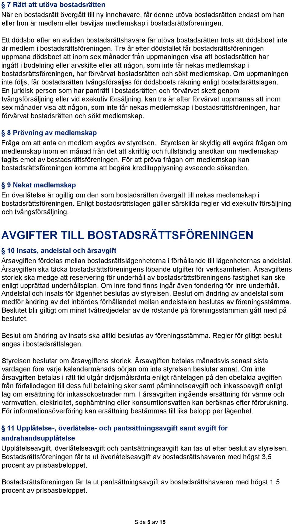 Tre år efter dödsfallet får bostadsrättsföreningen uppmana dödsboet att inom sex månader från uppmaningen visa att bostadsrätten har ingått i bodelning eller arvskifte eller att någon, som inte får