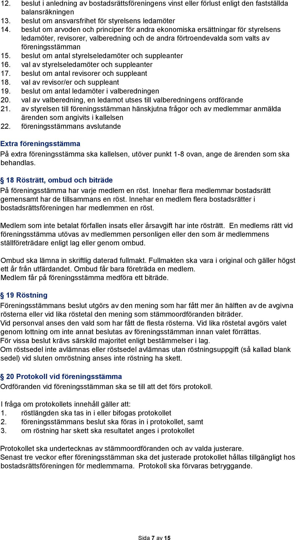 beslut om antal styrelseledamöter och suppleanter 16. val av styrelseledamöter och suppleanter 17. beslut om antal revisorer och suppleant 18. val av revisor/er och suppleant 19.