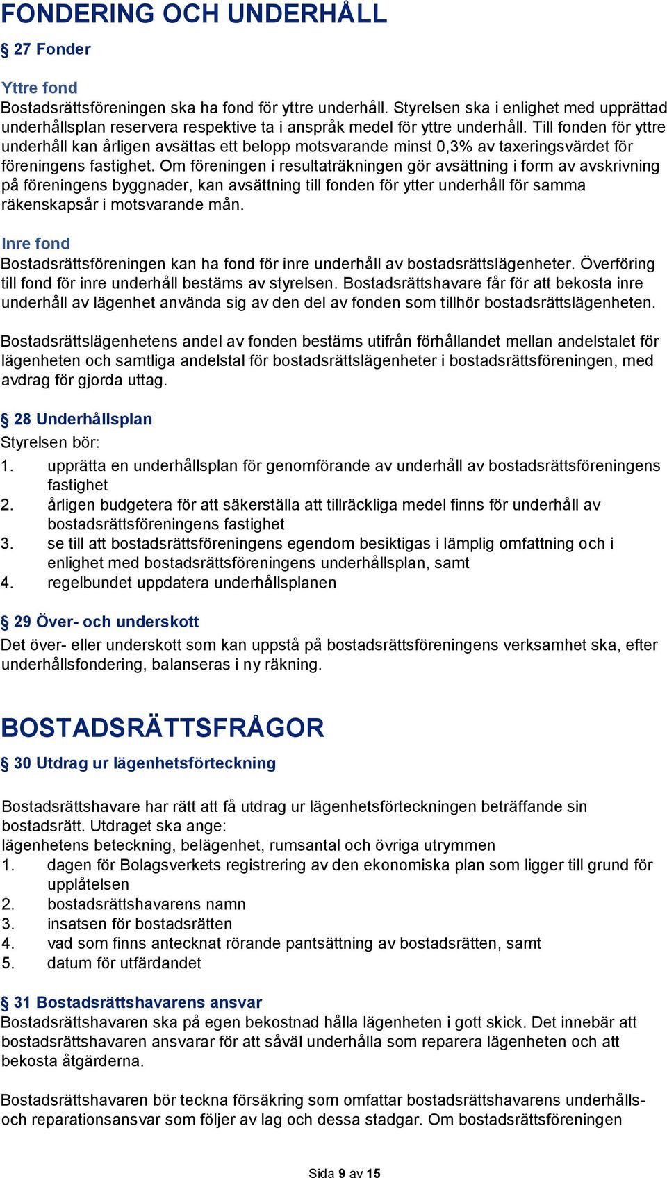 Till fonden för yttre underhåll kan årligen avsättas ett belopp motsvarande minst 0,3% av taxeringsvärdet för föreningens fastighet.