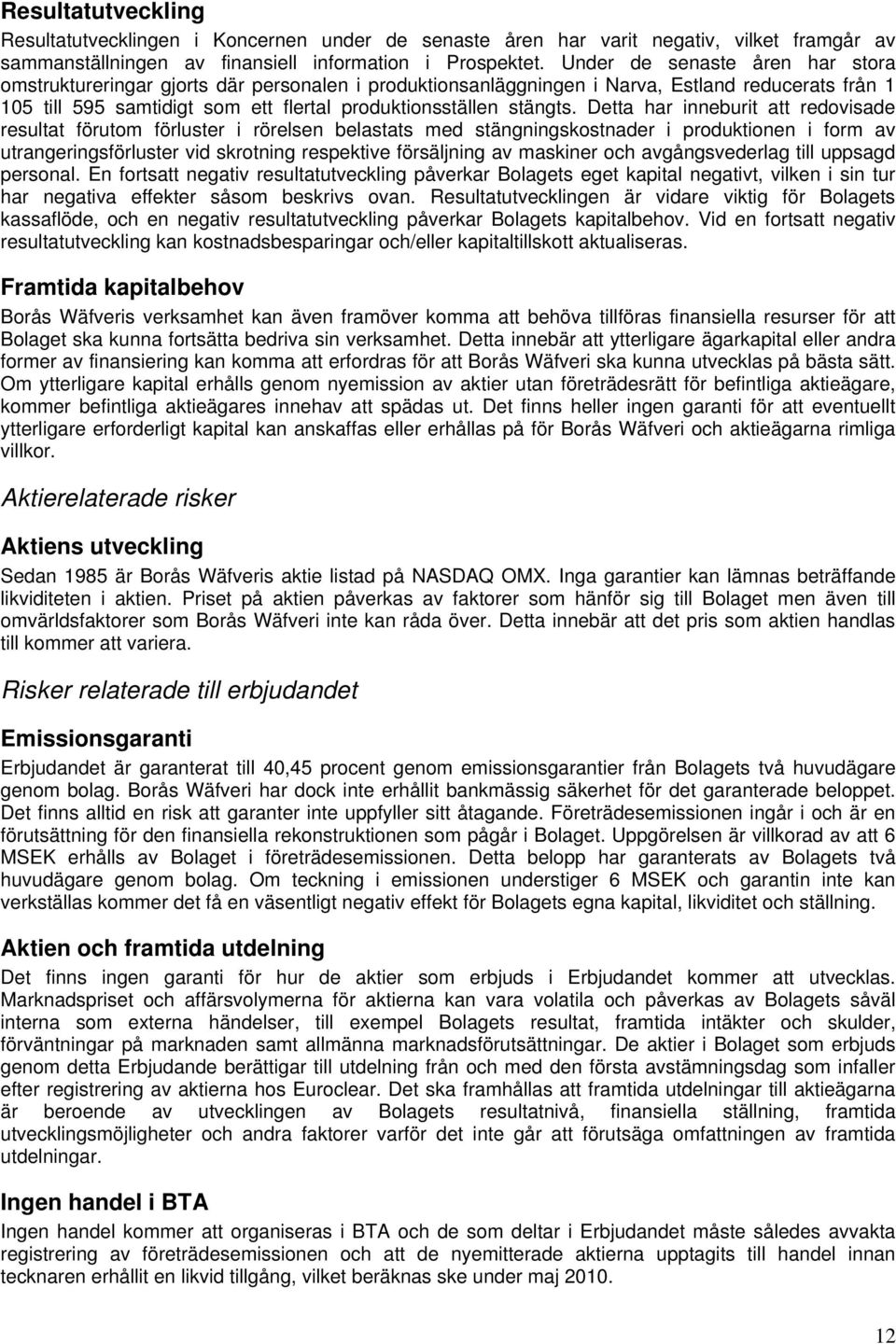 Detta har inneburit att redovisade resultat förutom förluster i rörelsen belastats med stängningskostnader i produktionen i form av utrangeringsförluster vid skrotning respektive försäljning av