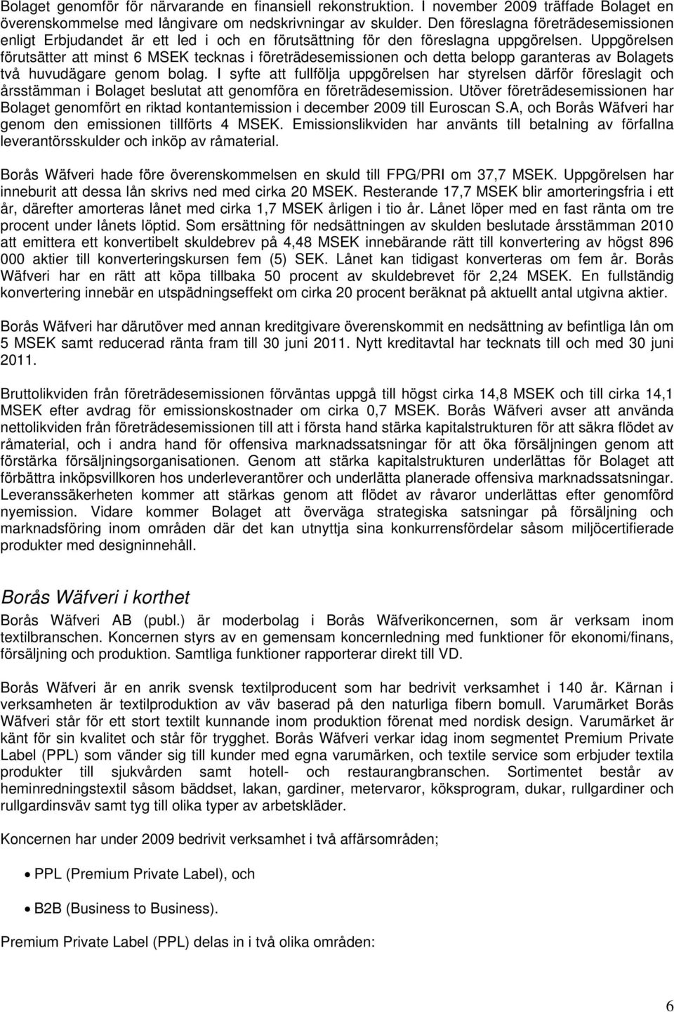 Uppgörelsen förutsätter att minst 6 MSEK tecknas i företrädesemissionen och detta belopp garanteras av Bolagets två huvudägare genom bolag.