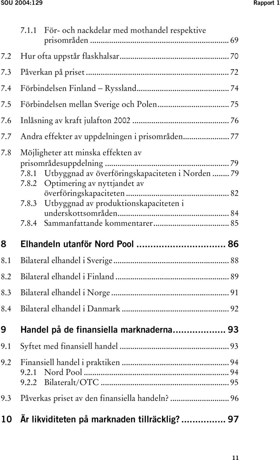 8 Möjligheter att minska effekten av prisområdesuppdelning... 79 7.8.1 Utbyggnad av överföringskapaciteten i Norden... 79 7.8.2 Optimering av nyttjandet av överföringskapaciteten... 82 7.8.3 Utbyggnad av produktionskapaciteten i underskottsområden.