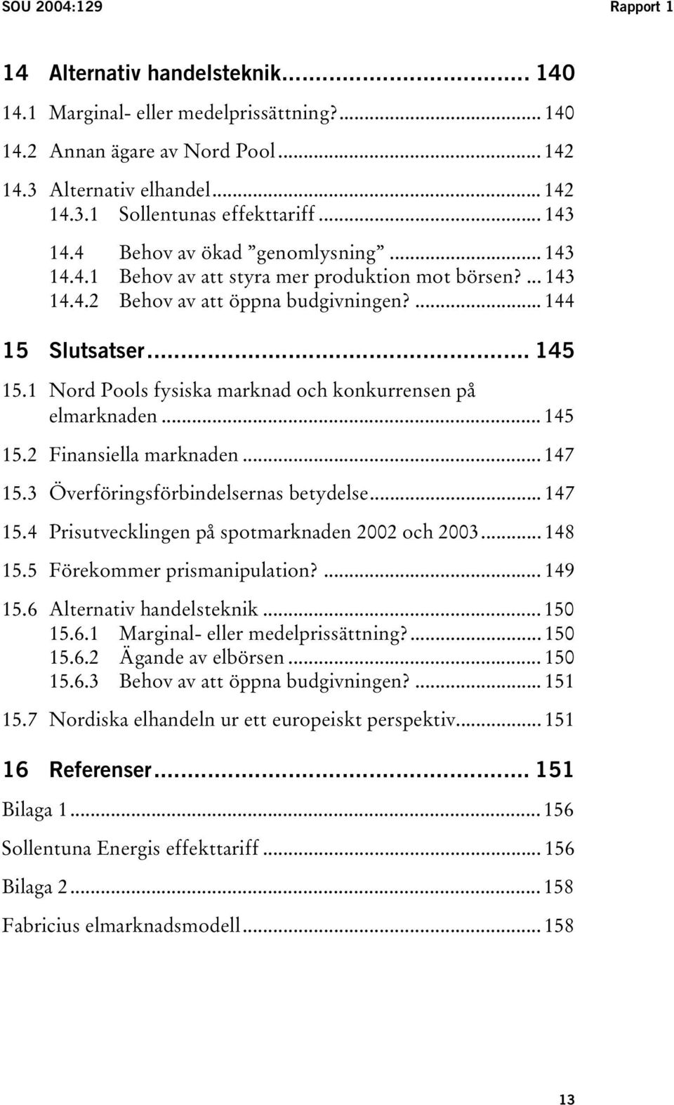 1 Nord Pools fysiska marknad och konkurrensen på elmarknaden... 145 15.2 Finansiella marknaden... 147 15.3 Överföringsförbindelsernas betydelse... 147 15.4 Prisutvecklingen på spotmarknaden 2002 och 2003.