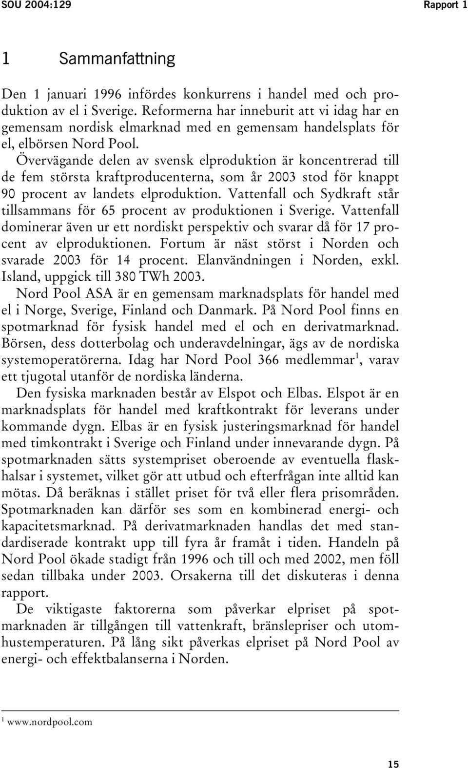 Övervägande delen av svensk elproduktion är koncentrerad till de fem största kraftproducenterna, som år 2003 stod för knappt 90 procent av landets elproduktion.