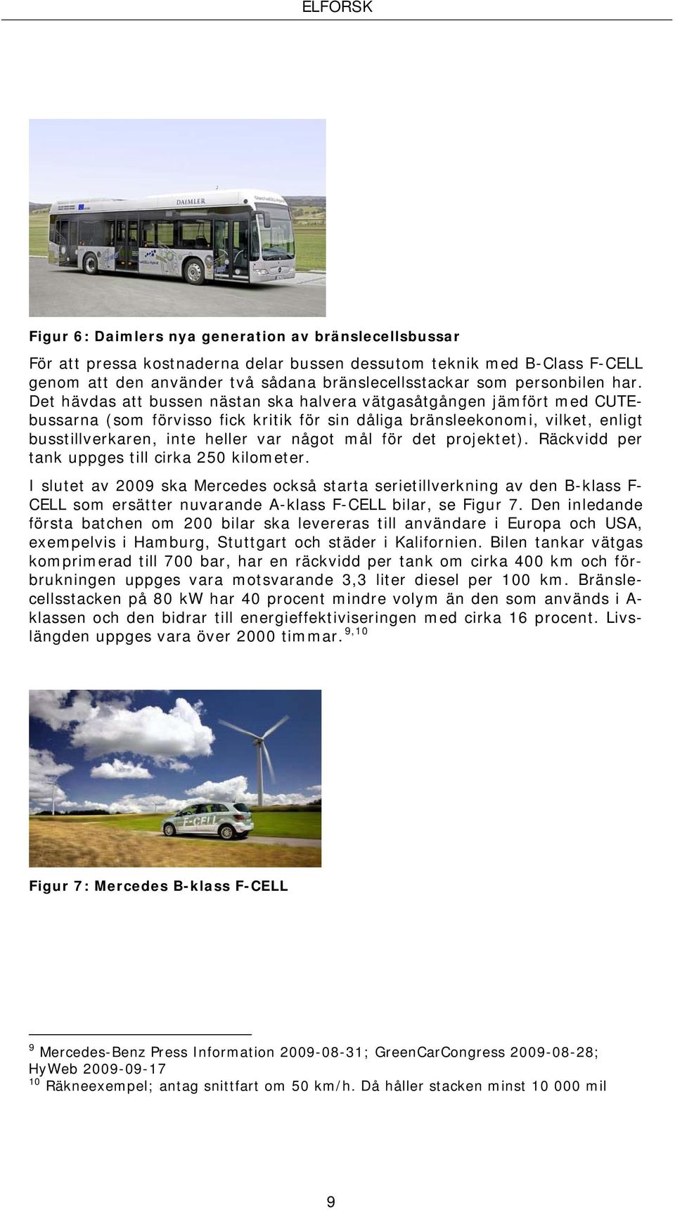 mål för det projektet). Räckvidd per tank uppges till cirka 250 kilometer.