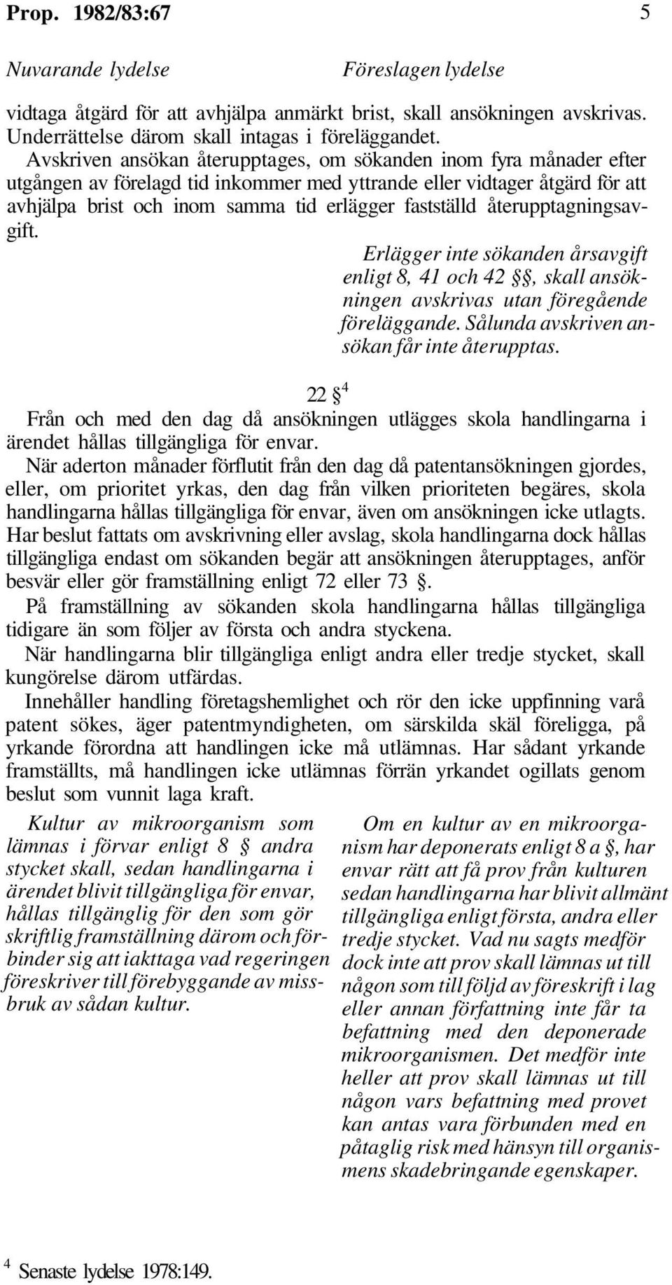 återupptagningsavgift. Erlägger inte sökanden årsavgift enligt 8, 41 och 42, skall ansökningen avskrivas utan föregående föreläggande. Sålunda avskriven ansökan får inte återupptas.