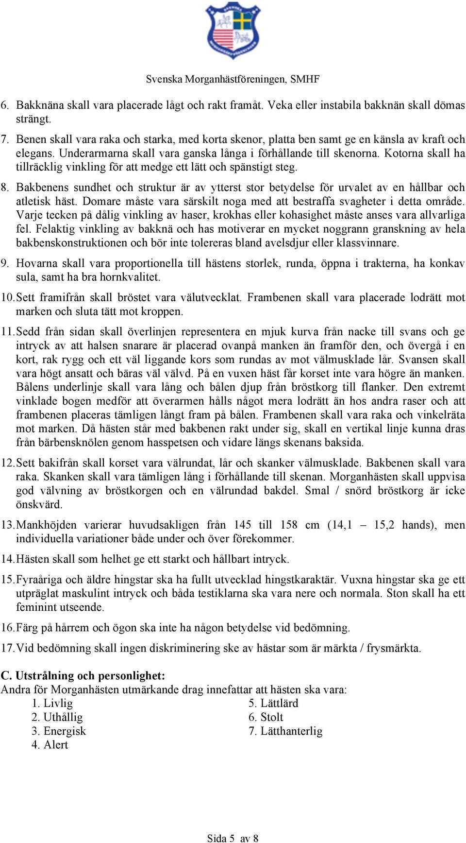 Kotorna skall ha tillräcklig vinkling för att medge ett lätt och spänstigt steg. 8. Bakbenens sundhet och struktur är av ytterst stor betydelse för urvalet av en hållbar och atletisk häst.