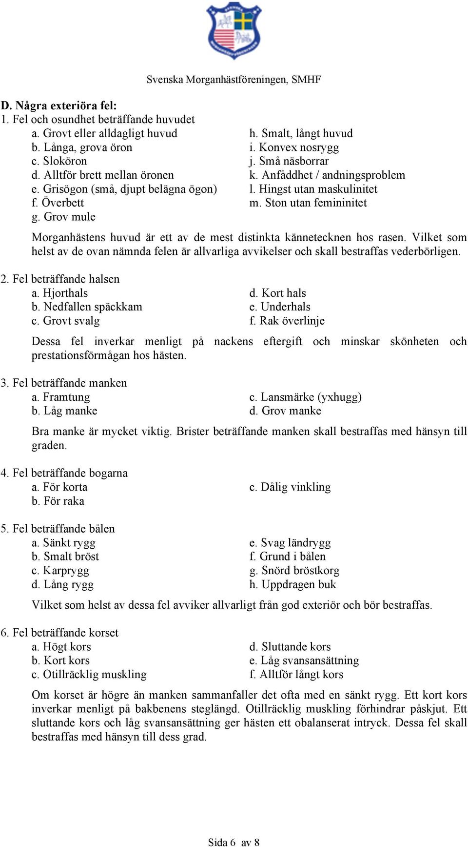 Grov mule Morganhästens huvud är ett av de mest distinkta kännetecknen hos rasen. Vilket som helst av de ovan nämnda felen är allvarliga avvikelser och skall bestraffas vederbörligen. 2.