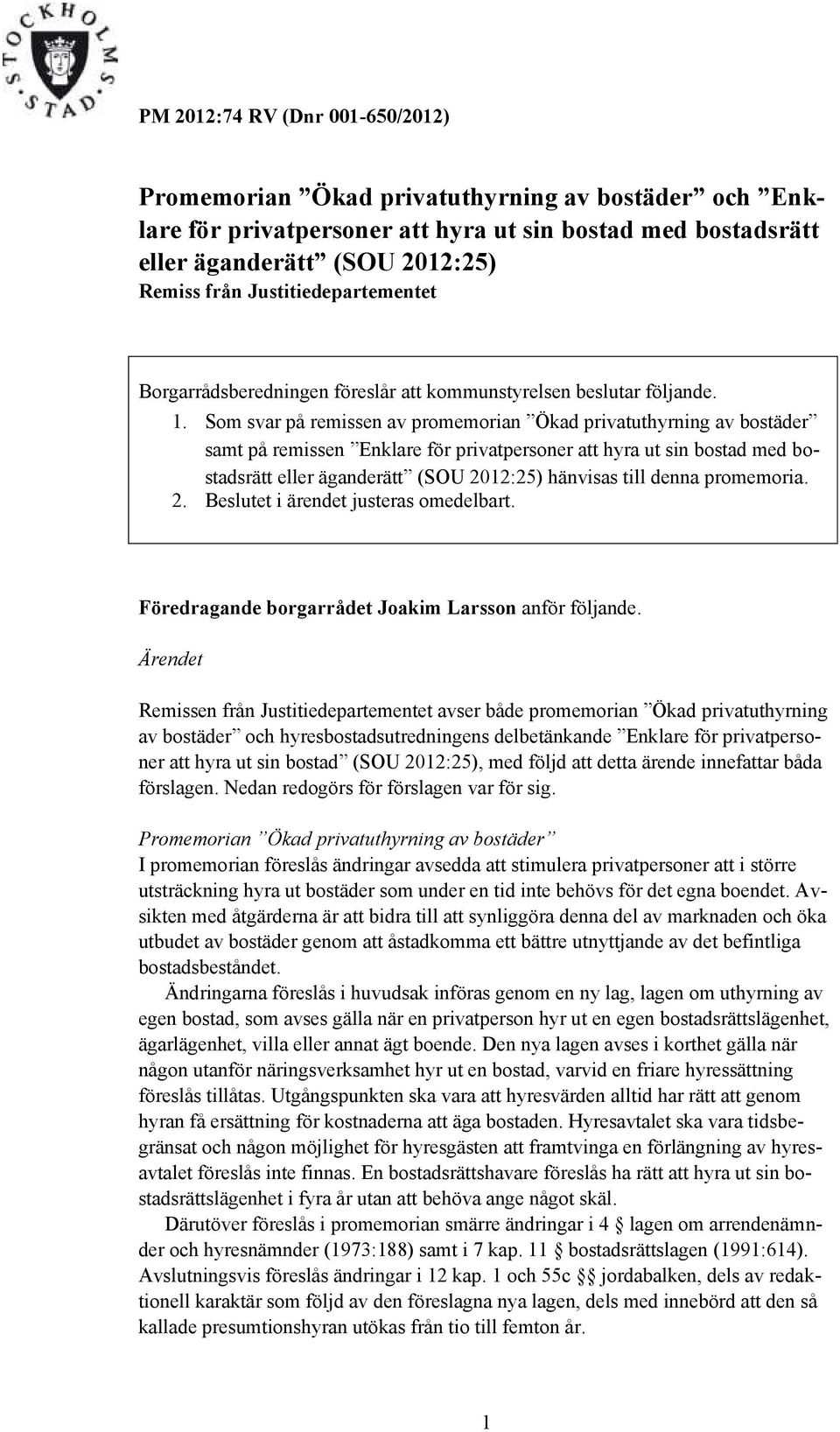 Som svar på remissen av promemorian Ökad privatuthyrning av bostäder samt på remissen Enklare för privatpersoner att hyra ut sin bostad med bostadsrätt eller äganderätt (SOU 2012:25) hänvisas till