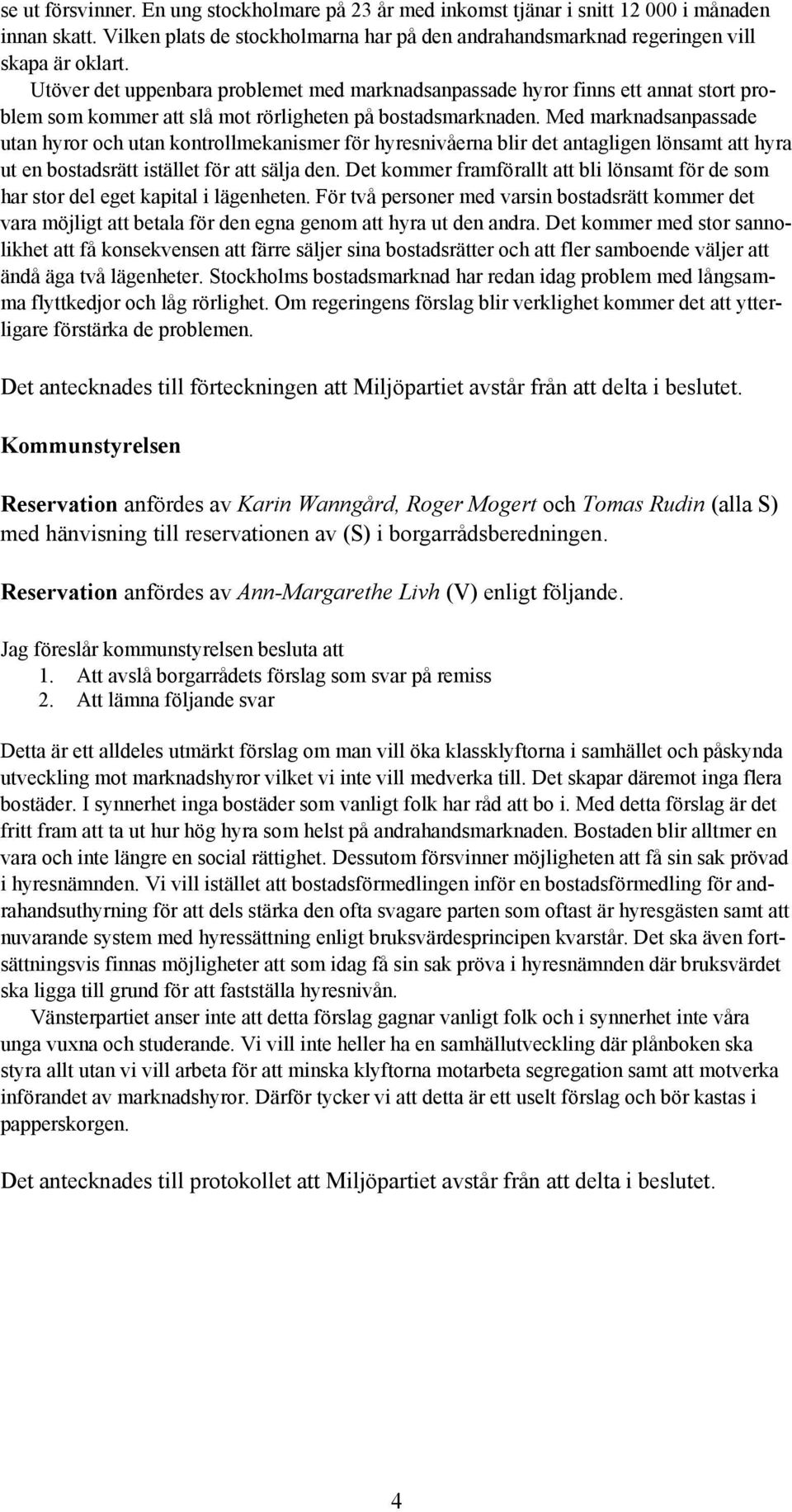 Med marknadsanpassade utan hyror och utan kontrollmekanismer för hyresnivåerna blir det antagligen lönsamt att hyra ut en bostadsrätt istället för att sälja den.