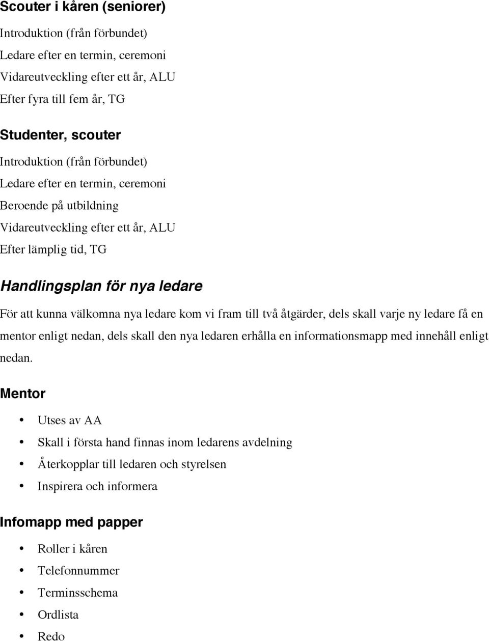 ledare kom vi fram till två åtgärder, dels skall varje ny ledare få en mentor enligt nedan, dels skall den nya ledaren erhålla en informationsmapp med innehåll enligt nedan.