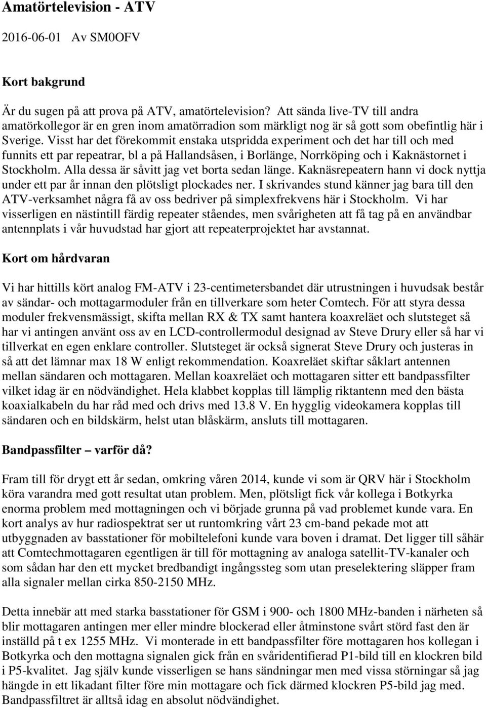 Visst har det förekommit enstaka utspridda experiment och det har till och med funnits ett par repeatrar, bl a på Hallandsåsen, i Borlänge, Norrköping och i Kaknästornet i Stockholm.