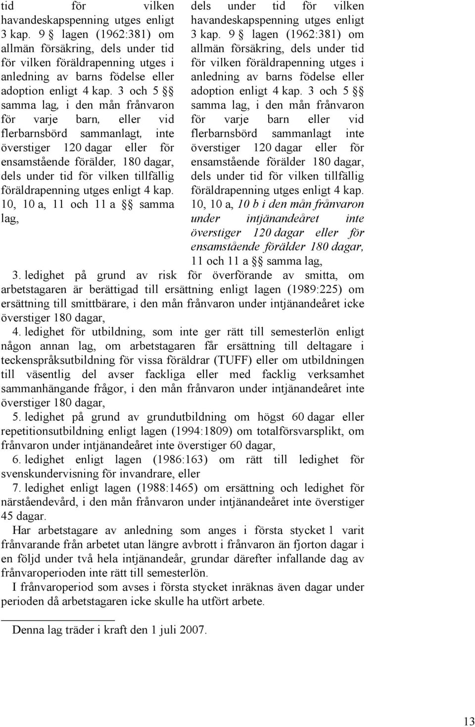 3 och 5 samma lag, i den mån frånvaron för varje barn, eller vid flerbarnsbörd sammanlagt, inte överstiger 120 dagar eller för ensamstående förälder, 180 dagar, dels under tid för vilken tillfällig