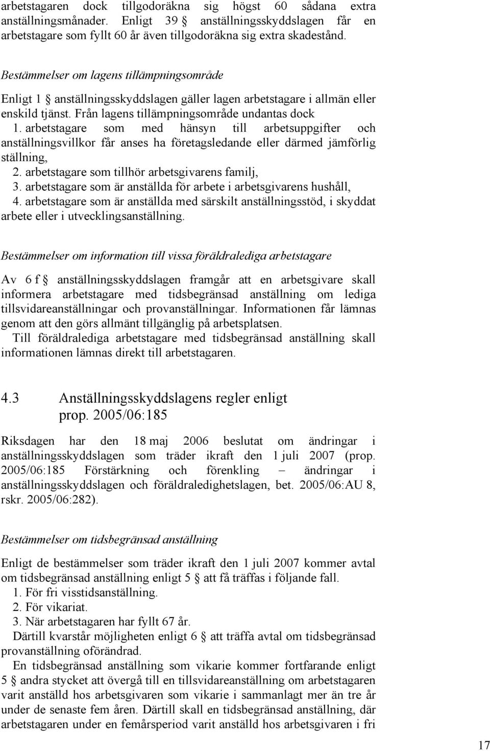 arbetstagare som med hänsyn till arbetsuppgifter och anställningsvillkor får anses ha företagsledande eller därmed jämförlig ställning, 2. arbetstagare som tillhör arbetsgivarens familj, 3.