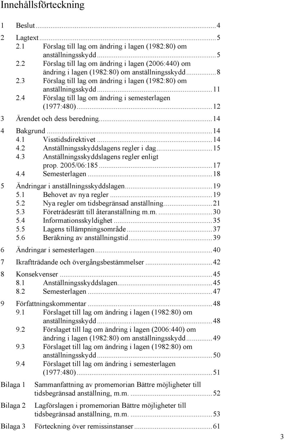 Bakgrund...14 4.1 Visstidsdirektivet...14 4.2 Anställningsskyddslagens regler i dag...15 4.3 Anställningsskyddslagens regler enligt prop. 2005/06:185...17 4.4 Semesterlagen.