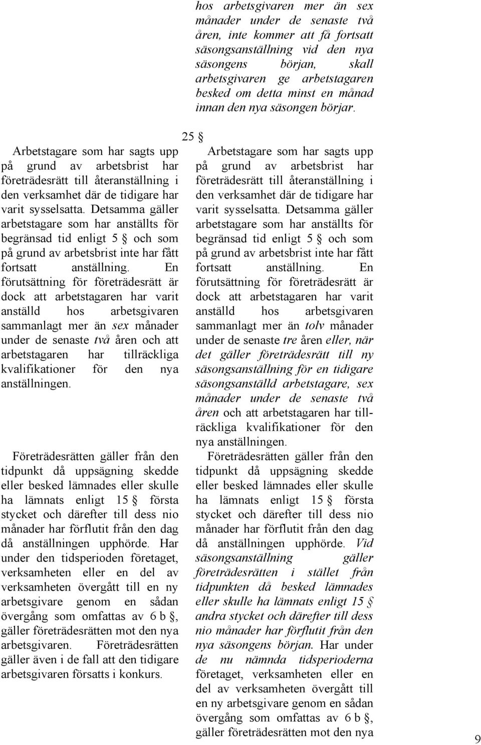 Detsamma gäller arbetstagare som har anställts för begränsad tid enligt 5 och som på grund av arbetsbrist inte har fått fortsatt anställning.