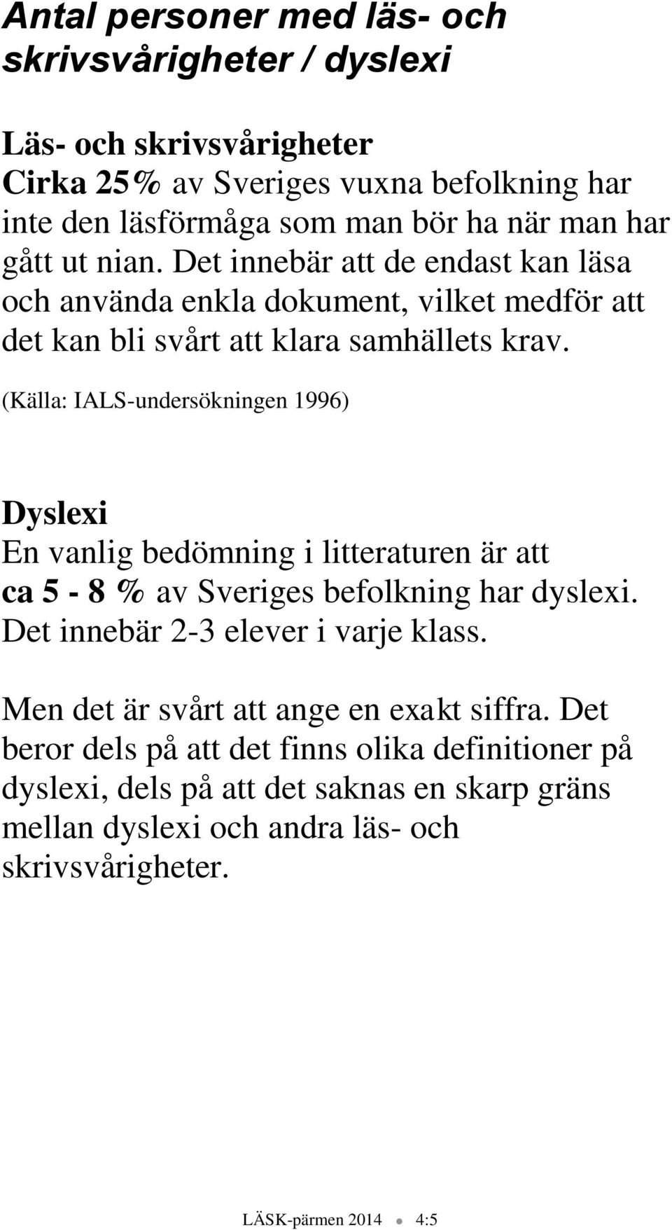 (Källa: IALS-undersökningen 1996) Dyslexi En vanlig bedömning i litteraturen är att ca 5-8 % av Sveriges befolkning har dyslexi. Det innebär 2-3 elever i varje klass.