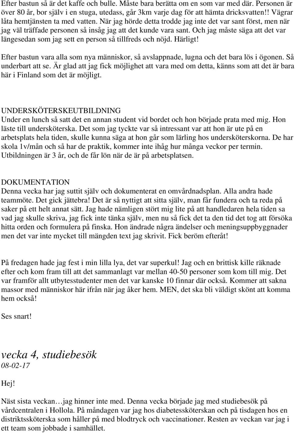 Och jag måste säga att det var längesedan som jag sett en person så tillfreds och nöjd. Härligt! Efter bastun vara alla som nya människor, så avslappnade, lugna och det bara lös i ögonen.