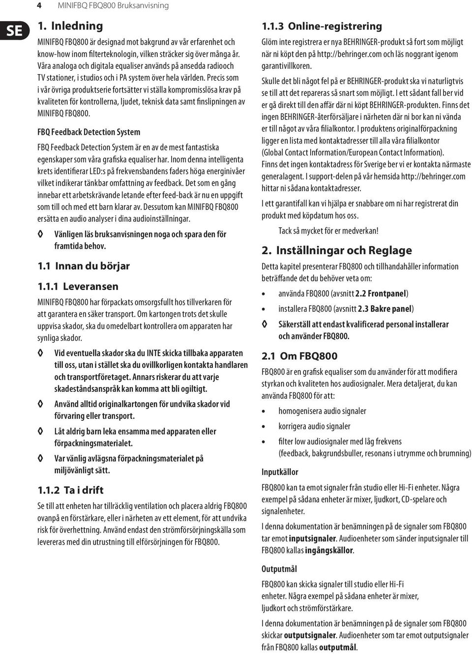 Precis som i vår övriga produktserie fortsätter vi ställa kompromisslösa krav på kvaliteten för kontrollerna, ljudet, teknisk data samt finslipningen av MINIFBQ FBQ800.