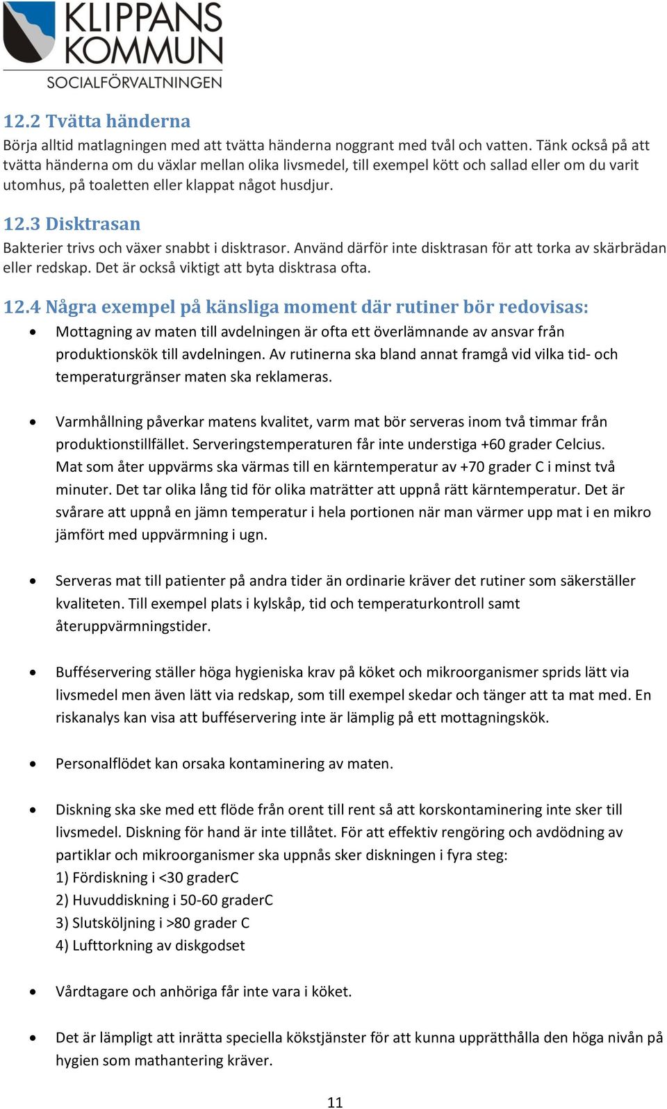 3 Disktrasan Bakterier trivs och växer snabbt i disktrasor. Använd därför inte disktrasan för att torka av skärbrädan eller redskap. Det är också viktigt att byta disktrasa ofta. 12.