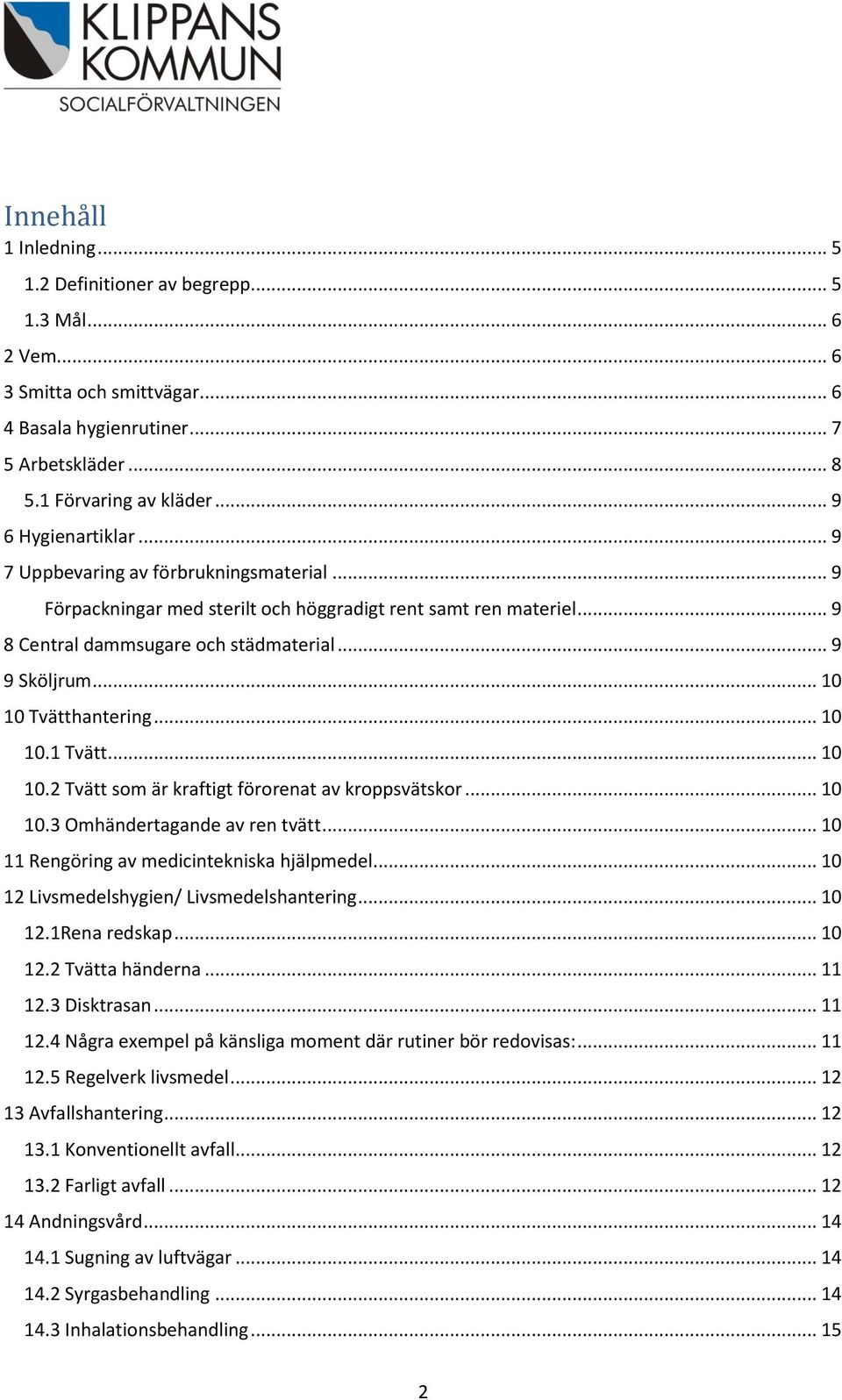 .. 10 10 Tvätthantering... 10 10.1 Tvätt... 10 10.2 Tvätt som är kraftigt förorenat av kroppsvätskor... 10 10.3 Omhändertagande av ren tvätt... 10 11 Rengöring av medicintekniska hjälpmedel.