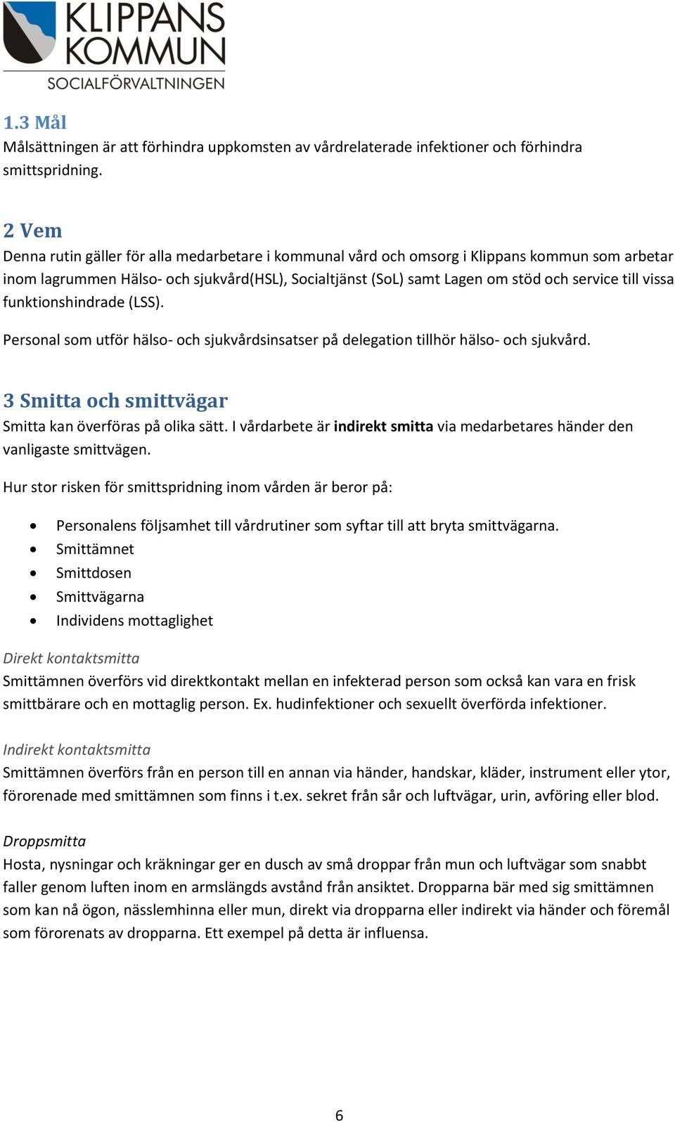 vissa funktionshindrade (LSS). Personal som utför hälso- och sjukvårdsinsatser på delegation tillhör hälso- och sjukvård. 3 Smitta och smittvägar Smitta kan överföras på olika sätt.