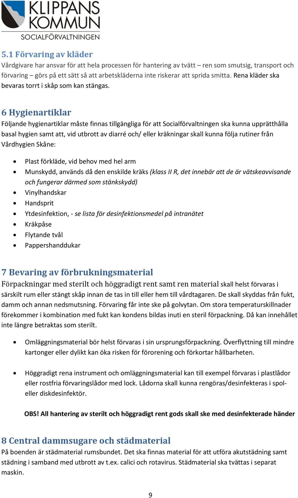 6 Hygienartiklar Följande hygienartiklar måste finnas tillgängliga för att Socialförvaltningen ska kunna upprätthålla basal hygien samt att, vid utbrott av diarré och/ eller kräkningar skall kunna