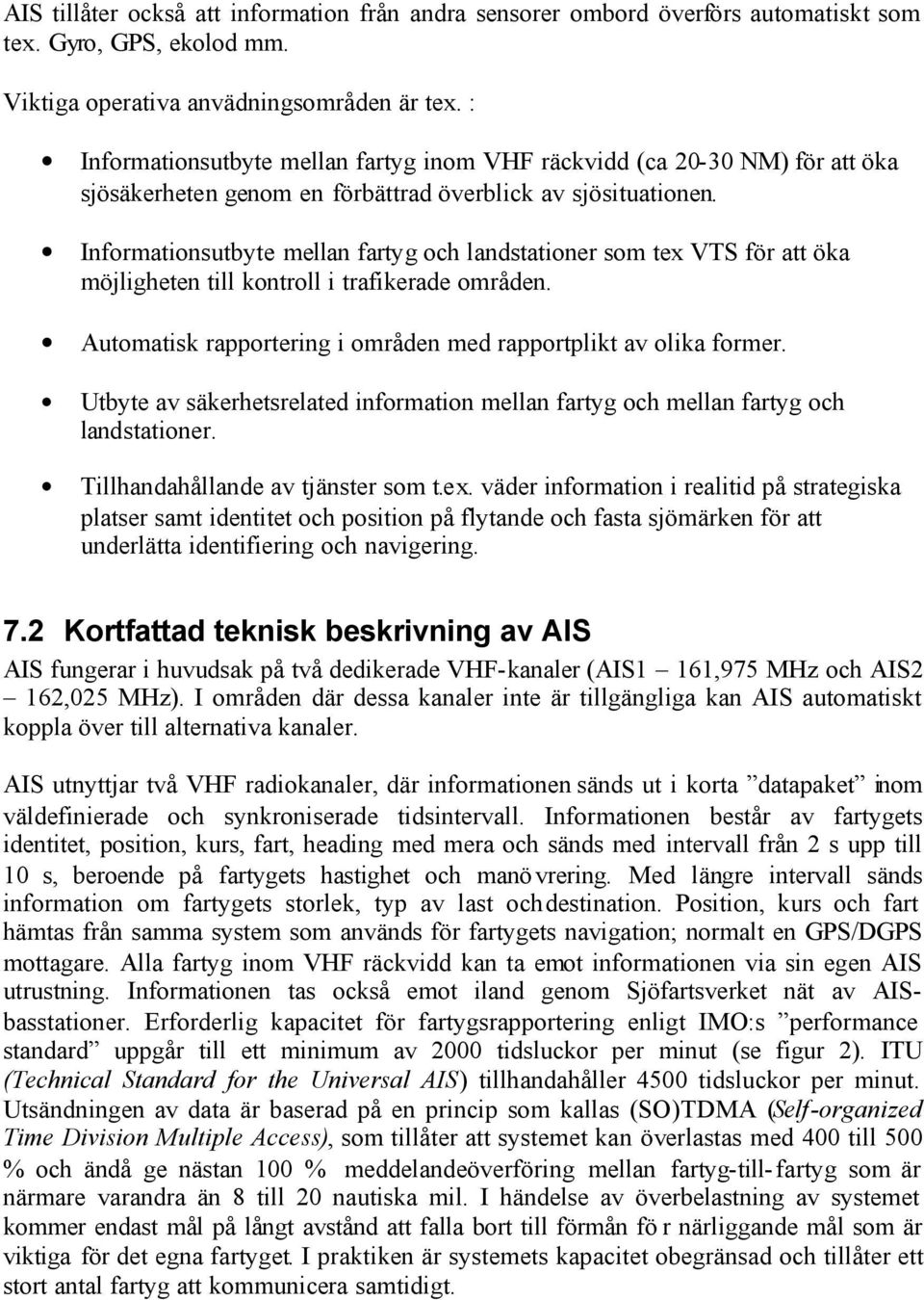 Informationsutbyte mellan fartyg och landstationer som tex VTS för att öka möjligheten till kontroll i trafikerade områden. Automatisk rapportering i områden med rapportplikt av olika former.