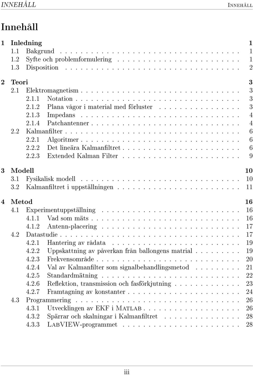 1.4 Patchantenner............................. 4 2.2 Kalmanlter.................................. 6 2.2.1 Algoritmer............................... 6 2.2.2 Det lineära Kalmanltret....................... 6 2.2.3 Extended Kalman Filter.