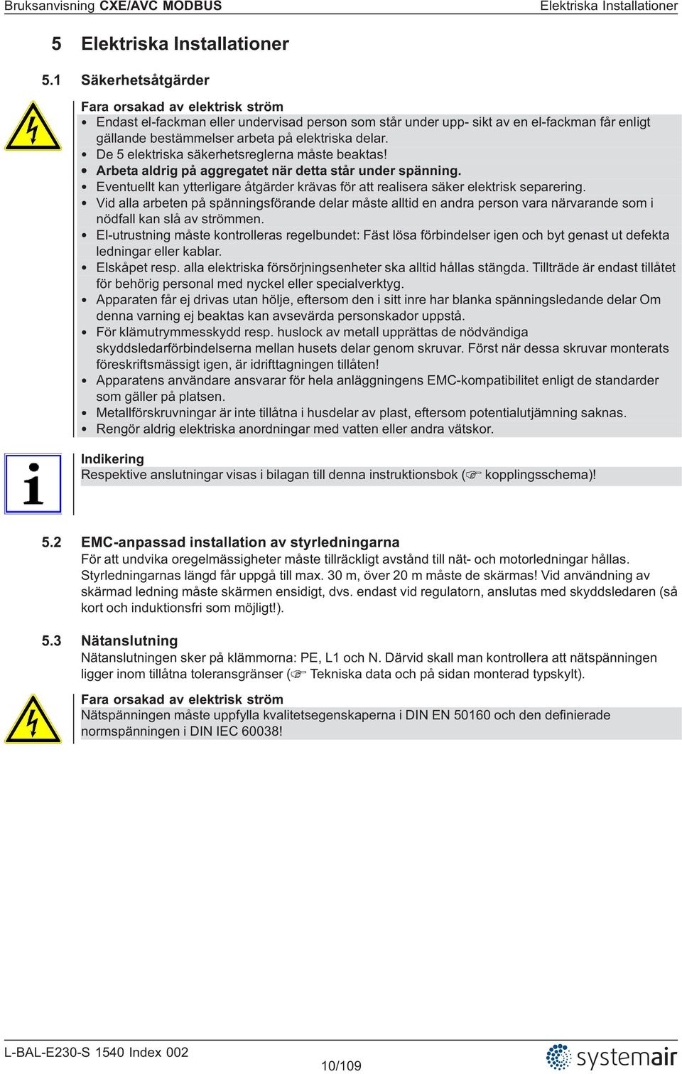 De 5 elektriska säkerhetsreglerna måste beaktas! Arbeta aldrig på aggregatet när detta står under spänning. Eventuellt kan ytterligare åtgärder krävas för att realisera säker elektrisk separering.